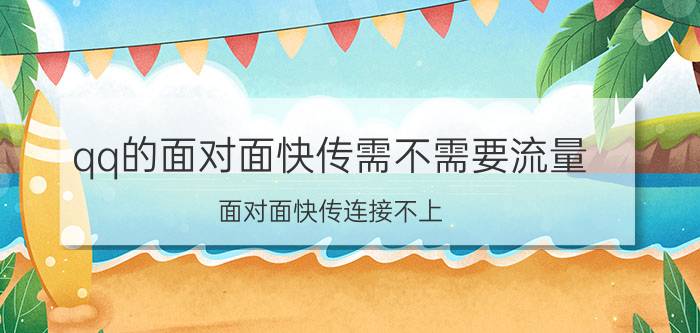 qq的面对面快传需不需要流量 面对面快传连接不上？